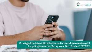 Privatgeräte deiner Mitarbeiter im Unternehmensnetzwerk? So gelingt sicheres “Bring Your Own Device” (BYOD)!